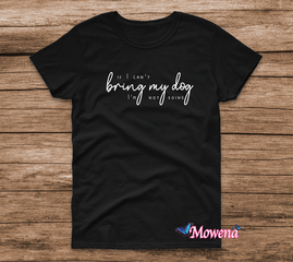 If I can't bring my dog I am not going  -->t-shirt/sweater/hoodie