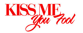 Kiss me you fool